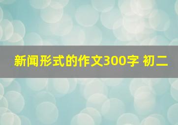 新闻形式的作文300字 初二